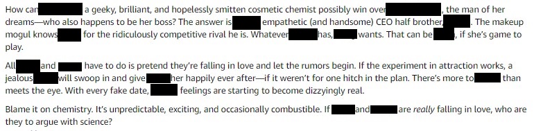 How can a geeky, brilliant, and hopelessly smitten cosmetic chemist possibly win over the man of her dreams, who also happens to be her boss? The answer is his empathetic and handsome CEO half-brother. The makeup mogul knows him for the ridiculously competitive rival he is. Whatever his brother has, he wants. That can be her, if she's game to play. All she and the brother have to do is pretend they're falling in love and let the rumors begin. If the experiment in attraction works, the jealous brother will swoop in and give her happily ever after--if it weren't for one hitch in the plan. There's more to the half-brother than meets the eye. With every fake date, feelings are starting to become dizzyingly real.