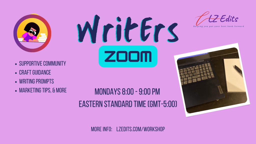 Writers Zoom. supportive community, craft guidance, writing prompts, marketing tips, and more. Mondays 8-9 pm Eastern Standard Time (GMT -5:00) More info: lzedits.com/workshop